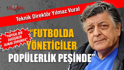 Yılmaz Vural: "Futbolda yöneticiler popülerlik peşinde"